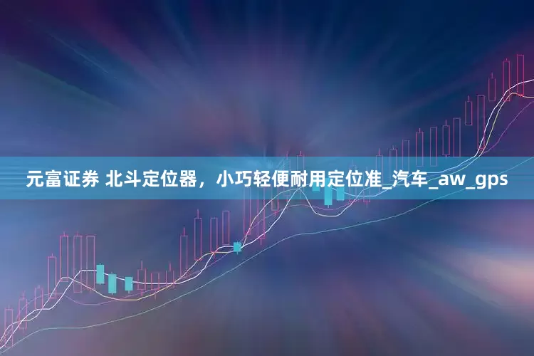 元富证券 北斗定位器，小巧轻便耐用定位准_汽车_aw_gps