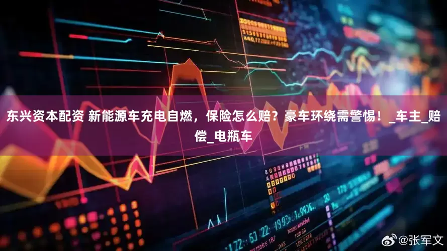东兴资本配资 新能源车充电自燃，保险怎么赔？豪车环绕需警惕！_车主_赔偿_电瓶车