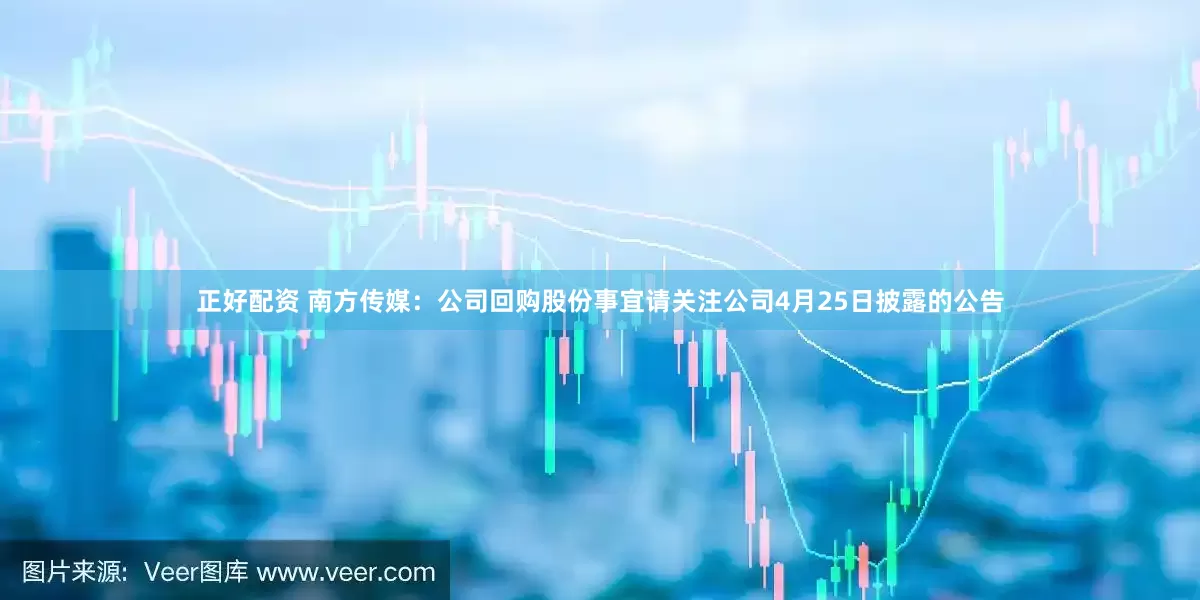 正好配资 南方传媒：公司回购股份事宜请关注公司4月25日披露的公告