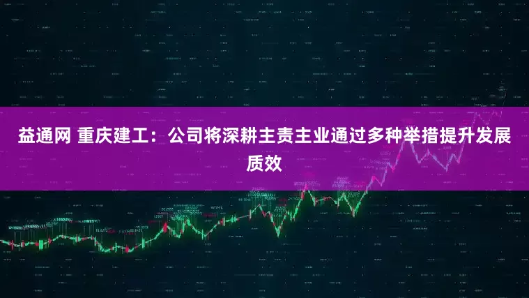 益通网 重庆建工：公司将深耕主责主业通过多种举措提升发展质效