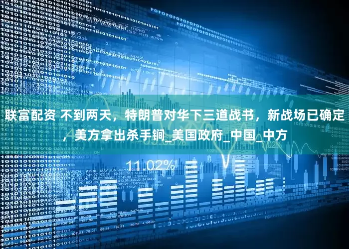 联富配资 不到两天，特朗普对华下三道战书，新战场已确定，美方拿出杀手锏_美国政府_中国_中方