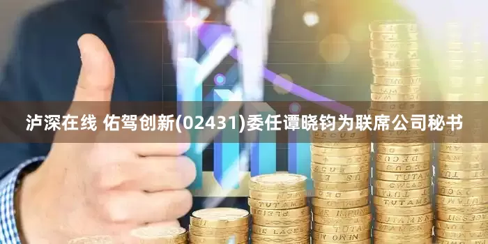 泸深在线 佑驾创新(02431)委任谭晓钧为联席公司秘书