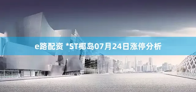 e路配资 *ST椰岛07月24日涨停分析