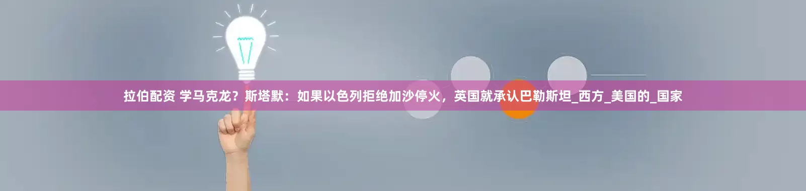 拉伯配资 学马克龙？斯塔默：如果以色列拒绝加沙停火，英国就承认巴勒斯坦_西方_美国的_国家