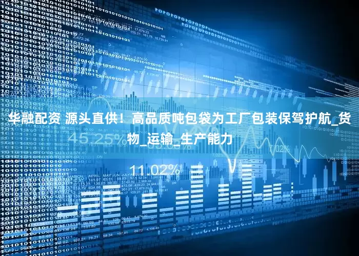 华融配资 源头直供！高品质吨包袋为工厂包装保驾护航_货物_运输_生产能力