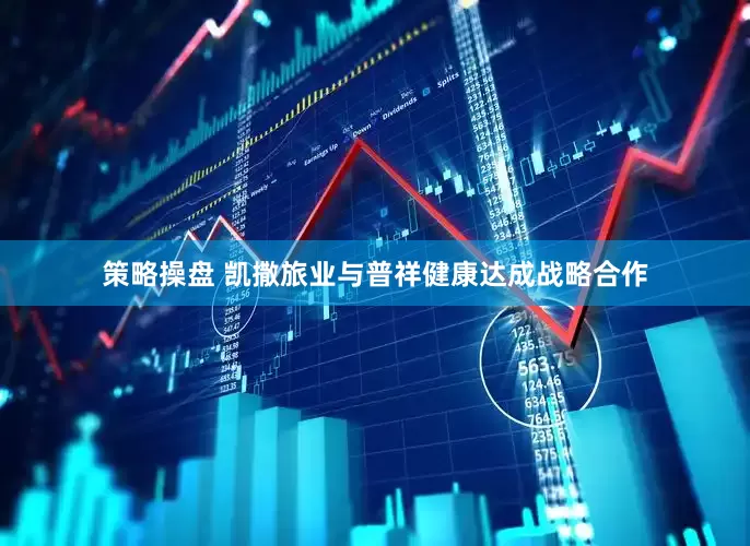 策略操盘 凯撒旅业与普祥健康达成战略合作