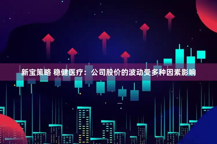新宝策略 稳健医疗：公司股价的波动受多种因素影响
