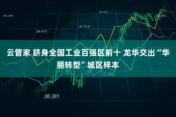 云管家 跻身全国工业百强区前十 龙华交出“华丽转型”城区样本