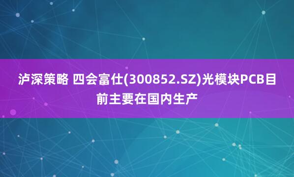 泸深策略 四会富仕(300852.SZ)光模块PCB目前主要在国内生产