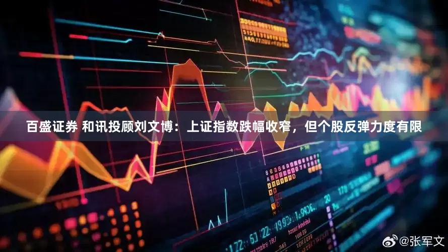 百盛证券 和讯投顾刘文博:上证指数跌幅收窄,但个股反弹力度有限