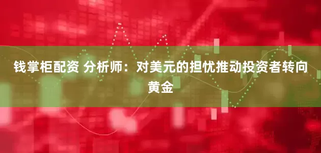 钱掌柜配资 分析师：对美元的担忧推动投资者转向黄金